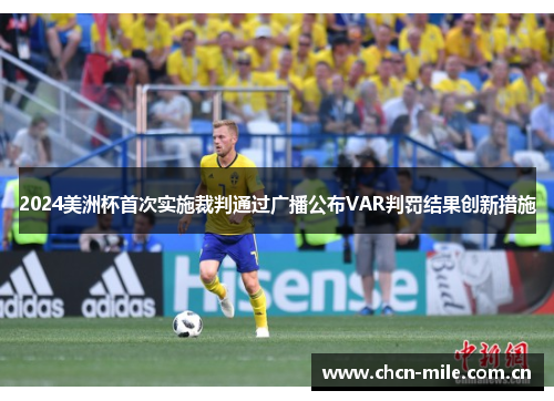2024美洲杯首次实施裁判通过广播公布VAR判罚结果创新措施 2024美洲杯首次实施裁判通过广播公布VAR判罚结果创新措施