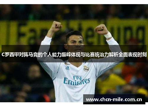 C罗西甲对阵马竞的个人能力巅峰体现与比赛统治力解析全面表现时刻 C罗西甲对阵马竞的个人能力巅峰体现与比赛统治力解析全面表现时刻