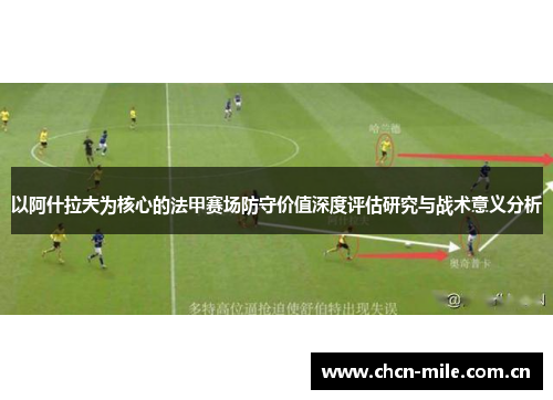 以阿什拉夫为核心的法甲赛场防守价值深度评估研究与战术意义分析 以阿什拉夫为核心的法甲赛场防守价值深度评估研究与战术意义分析