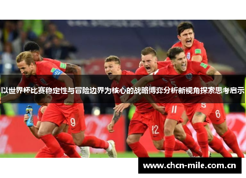 以世界杯比赛稳定性与冒险边界为核心的战略博弈分析新视角探索思考启示 以世界杯比赛稳定性与冒险边界为核心的战略博弈分析新视角探索思考启示