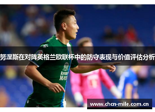 努涅斯在对阵英格兰欧联杯中的防守表现与价值评估分析 努涅斯在对阵英格兰欧联杯中的防守表现与价值评估分析