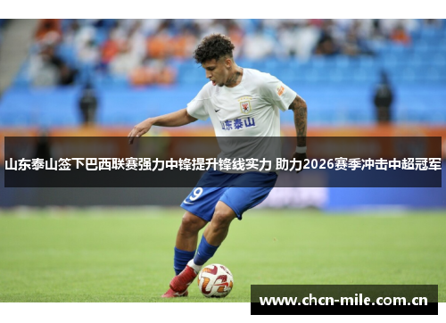 山东泰山签下巴西联赛强力中锋提升锋线实力 助力2026赛季冲击中超冠军 山东泰山签下巴西联赛强力中锋提升锋线实力 助力2026赛季冲击中超冠军