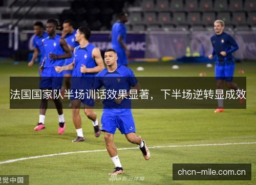 法国国家队半场训话效果显著，下半场逆转显成效