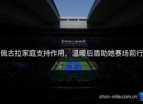 佩古拉家庭支持作用，温暖后盾助她赛场前行