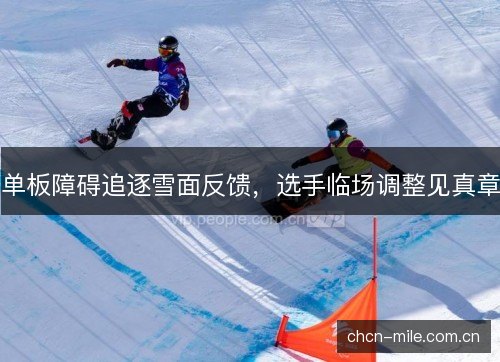 单板障碍追逐雪面反馈，选手临场调整见真章